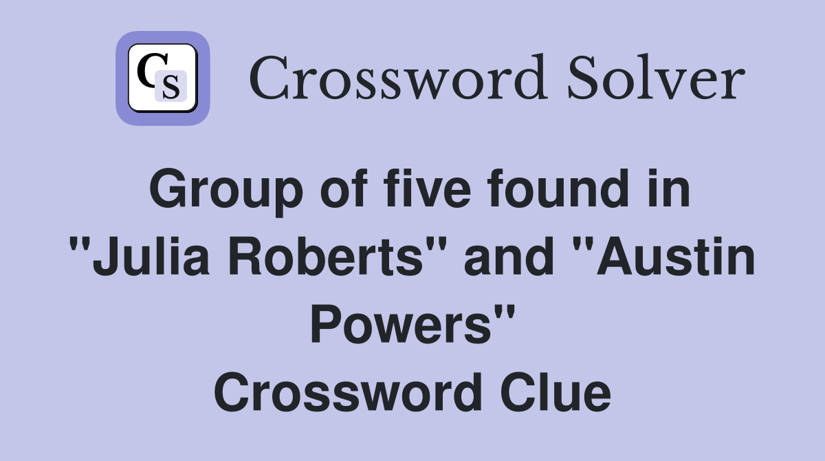 Group of five found in "Julia Roberts" and "Austin Powers" Crossword